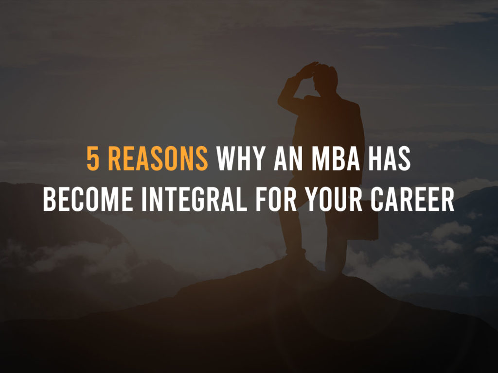 5 Reasons why an MBA has become integral for your Career